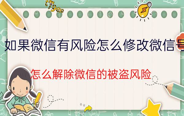 如果微信有风险怎么修改微信号 怎么解除微信的被盗风险？